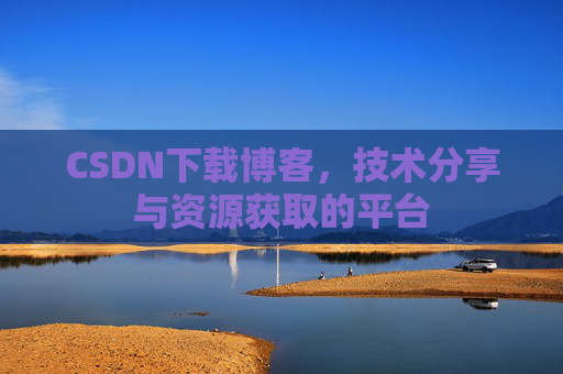 CSDN下载博客,技术分享与资源获取的平台