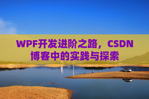 WPF开发进阶之路,CSDN博客中的实践与探索